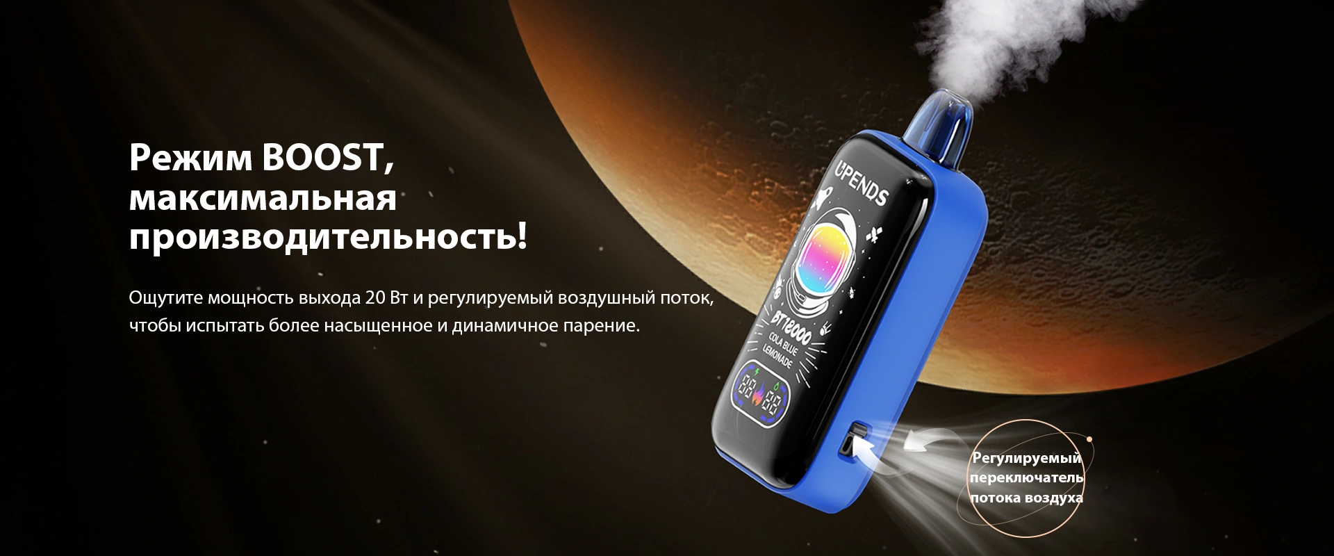 Режим BOOST — максимальная производительность! Ощутите мощность выхода 20 Вт и регулируемый воздушный поток, чтобы испытать более насыщенное и динамичное парение. Регулируемый переключатель потока воздуха